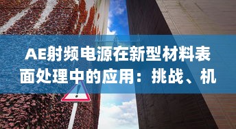 AE射频电源在新型材料表面处理中的应用：挑战、机遇与未来发展 v2.4.6下载