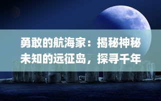 勇敢的航海家：揭秘神秘未知的远征岛，探寻千年古文明遗迹与自然奇观