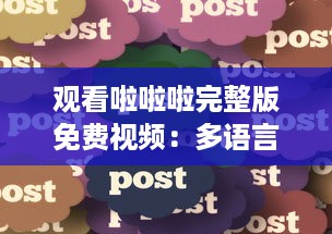 观看啦啦啦完整版免费视频：多语言字幕包含中文4，享受全球共享的视觉盛宴 v0.7.1下载