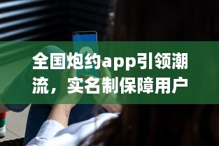 全国炮约app引领潮流，实名制保障用户隐私安全，打造放心交友平台 v6.3.4下载