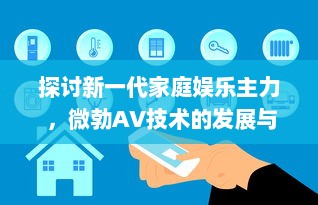 探讨新一代家庭娱乐主力 ，微勃AV技术的发展与影响 v1.3.5下载