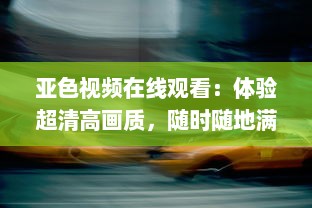 亚色视频在线观看：体验超清高画质，随时随地满足您的高品质观影需求 v1.7.0下载