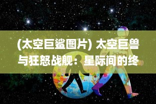 (太空巨鲨图片) 太空巨兽与狂怒战舰：星际间的终极决战和无尽的重生奇迹