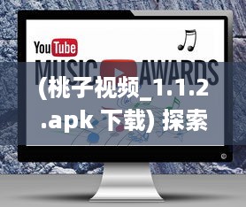 (桃子视频_1.1.2.apk 下载) 探索桃子视频APP：如何下载并安装旧版本 一步步教程解析