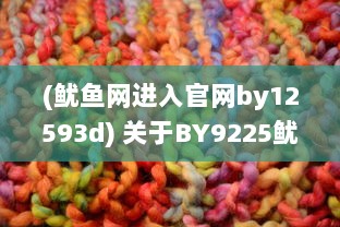 (鱿鱼网进入官网by12593d) 关于BY9225鱿鱼官网更换地址的最新消息及如何快速找到新网址