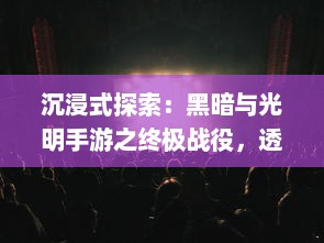 沉浸式探索：黑暗与光明手游之终极战役，透视光明与黑暗的无尽较量