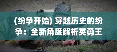 (纷争开始) 穿越历史的纷争：全新角度解析英勇王者们的终极决战三国