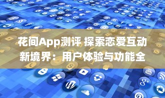 花间App测评 探索恋爱互动新境界：用户体验与功能全面解析 v1.3.3下载