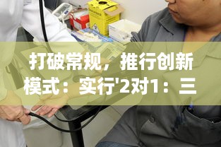 打破常规，推行创新模式：实行'2对1：三人一次性体检'，提升体检效率与体验