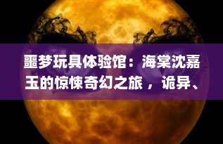 噩梦玩具体验馆：海棠沈嘉玉的惊悚奇幻之旅 ，诡异、恐怖与真相交织的心跳探索 v1.4.3下载