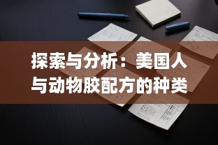 探索与分析：美国人与动物胶配方的种类及其在食品和工业中的应用