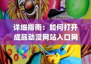 详细指南：如何打开成品动漫网站入口网页版，轻松观看你喜欢的动画片 v5.1.1下载