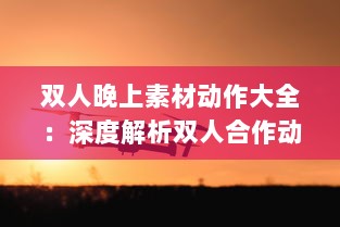 双人晚上素材动作大全：深度解析双人合作动作设计与应用于夜晚环境中的特殊表现