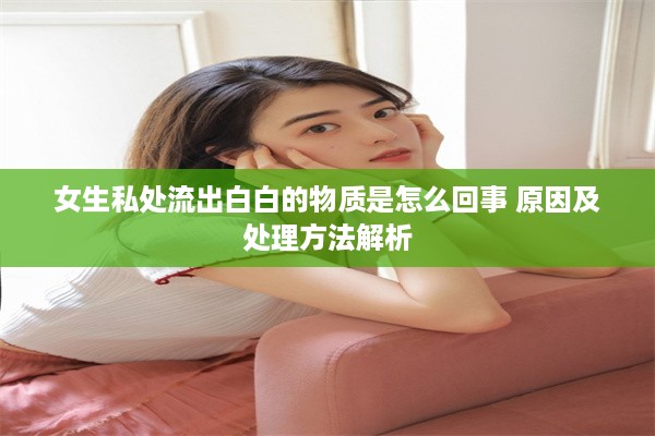 女生私处流出白白的物质是怎么回事 原因及处理方法解析