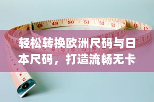 轻松转换欧洲尺码与日本尺码，打造流畅无卡顿的专业在线测量体验