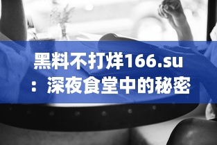 黑料不打烊166.su：深夜食堂中的秘密课堂，你知道这背后的酸甜苦辣吗