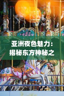 亚洲夜色魅力：揭秘东方神秘之夜的独特文化、美食与现代都市的迷人魅力