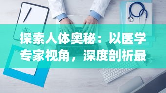 探索人体奥秘：以医学专家视角，深度剖析最原始的方式进入宁静神秘的大肠之旅 v8.5.0下载