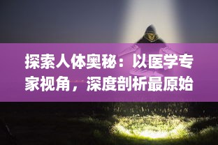 探索人体奥秘：以医学专家视角，深度剖析最原始的方式进入宁静神秘的大肠之旅 v8.5.0下载