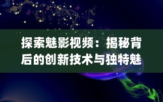 探索魅影视频：揭秘背后的创新技术与独特魅力的视觉艺术表现 v7.6.0下载