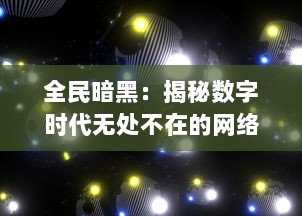 全民暗黑：揭秘数字时代无处不在的网络阴影与大众生活的千丝万缕关系