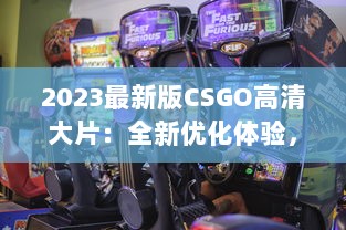 2023最新版CSGO高清大片：全新优化体验，电竞射击游戏的终极视觉盛宴