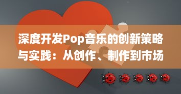 深度开发Pop音乐的创新策略与实践：从创作、制作到市场推广的全方位解析 v3.7.4下载