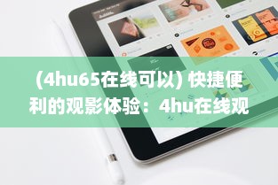 (4hu65在线可以) 快捷便利的观影体验：4hu在线观看，满足你的各类影视娱乐需求