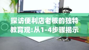 探访便利店老板的独特教育观:从1-4步骤揭示如何通过日常经营塑造孩子的责任感和创新思维 v3.9.1下载