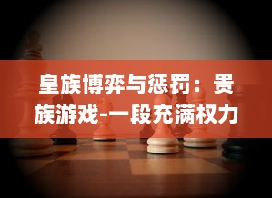 皇族博弈与惩罚：贵族游戏-一段充满权力较量和心理战的惩罚游戏小说揭秘 v6.6.3下载