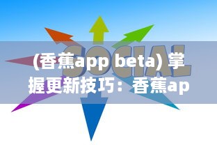 (香蕉app beta) 掌握更新技巧：香蕉app最新版安装全攻略