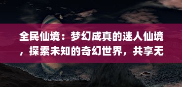 全民仙境：梦幻成真的迷人仙境，探索未知的奇幻世界，共享无尽的乐趣与挑战