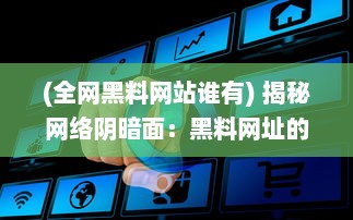 (全网黑料网站谁有) 揭秘网络阴暗面：黑料网址的诱惑与危害全解析