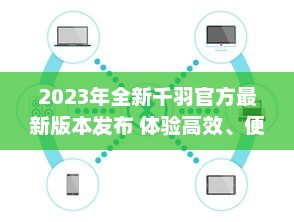 2023年全新千羽官方最新版本发布 体验高效、便捷的新功能，全面提升用户体验。