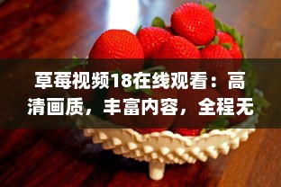 草莓视频18在线观看：高清画质，丰富内容，全程无广告，打造最优质的观影体验