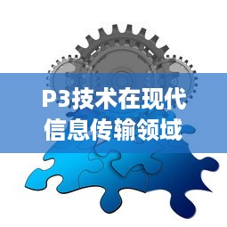 P3技术在现代信息传输领域的巨大作用与发展前景 v3.0.3下载