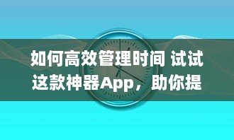 如何高效管理时间 试试这款神器App，助你提升工作效率与日常规划 v0.8.7下载