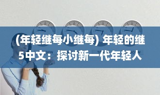 (年轻继每小继每) 年轻的继5中文：探讨新一代年轻人如何理解和利用中文的故事