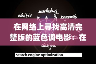 在网络上寻找高清完整版的蓝色调电影：在线观看提供全新且独特的观影体验