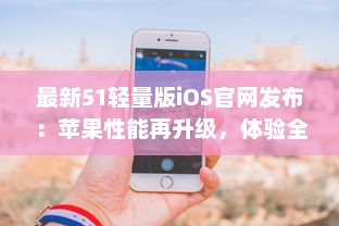 最新51轻量版iOS官网发布：苹果性能再升级，体验全面优化 适合所有型号iPhone使用。 v5.6.9下载