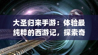 大圣归来手游：体验最纯粹的西游记，探索奇妙的幻想世界，畅游无尽冒险之旅