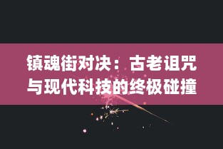 镇魂街对决：古老诅咒与现代科技的终极碰撞，命运的转折与英雄的觉醒