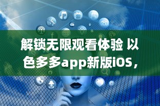 解锁无限观看体验 以色多多app新版iOS，畅享高清视界不间断 立即升级，享受更多专属内容 v0.2.3下载