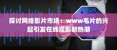 探讨网络影片市场：www毛片的兴起引发在线观影新热潮