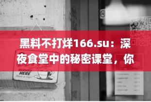 黑料不打烊166.su：深夜食堂中的秘密课堂，你知道这背后的酸甜苦辣吗