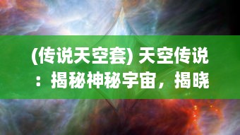 (传说天空套) 天空传说：揭秘神秘宇宙，揭晓星辰之谜与飞行者的奇幻冒险