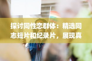 探讨同性恋群体：精选同志短片和纪录片，展现真实且多元的"Gay视频"世界