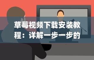 草莓视频下载安装教程：详解一步一步的下载并安装草莓视频应用的全过程 v6.9.9下载