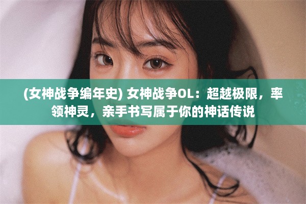 (女神战争编年史) 女神战争OL：超越极限，率领神灵，亲手书写属于你的神话传说