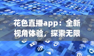 花色直播app：全新视角体验，探索无限可能的网络互动平台 如何在花色直播找到最新鲜的内容 v3.4.9下载